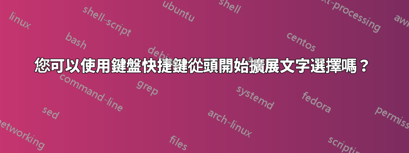 您可以使用鍵盤快捷鍵從頭開始擴展文字選擇嗎？