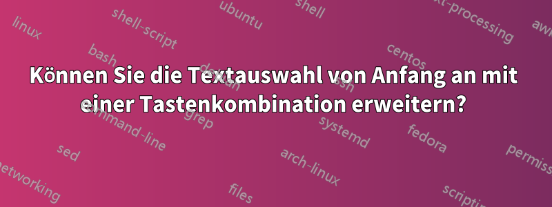 Können Sie die Textauswahl von Anfang an mit einer Tastenkombination erweitern?