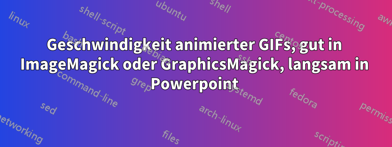 Geschwindigkeit animierter GIFs, gut in ImageMagick oder GraphicsMagick, langsam in Powerpoint