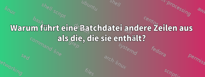 Warum führt eine Batchdatei andere Zeilen aus als die, die sie enthält?