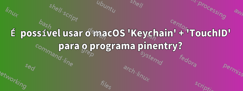 É possível usar o macOS 'Keychain' + 'TouchID' para o programa pinentry?