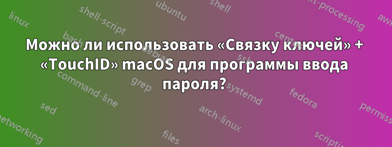 Можно ли использовать «Связку ключей» + «TouchID» macOS для программы ввода пароля?