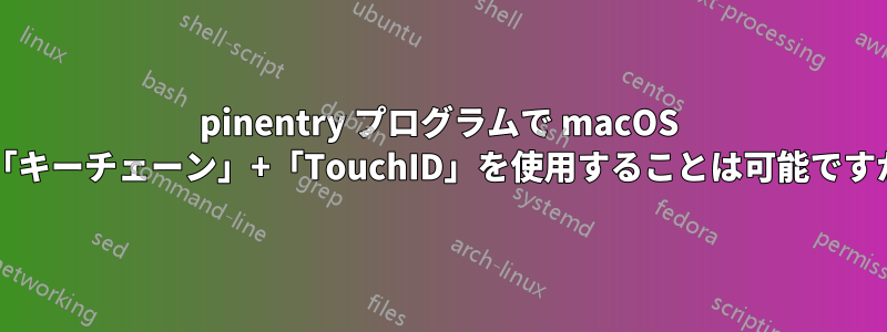 pinentry プログラムで macOS の「キーチェーン」+「TouchID」を使用することは可能ですか?