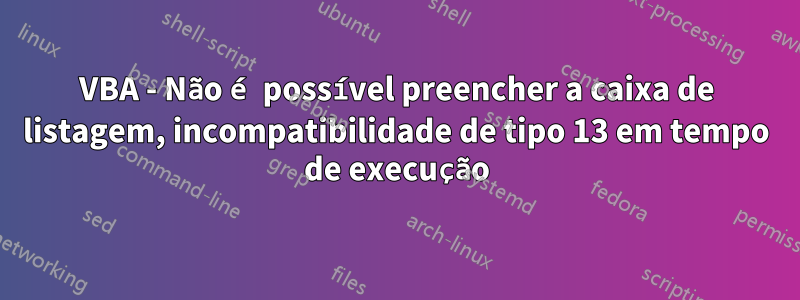 VBA - Não é possível preencher a caixa de listagem, incompatibilidade de tipo 13 em tempo de execução