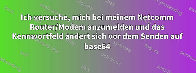 Ich versuche, mich bei meinem Netcomm Router/Modem anzumelden und das Kennwortfeld ändert sich vor dem Senden auf base64