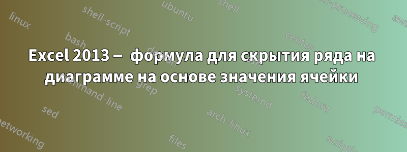 Excel 2013 — формула для скрытия ряда на диаграмме на основе значения ячейки