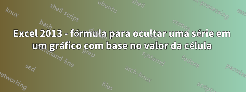 Excel 2013 - fórmula para ocultar uma série em um gráfico com base no valor da célula