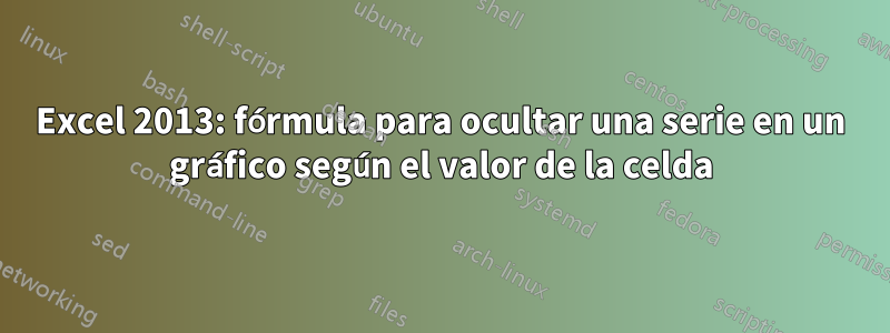 Excel 2013: fórmula para ocultar una serie en un gráfico según el valor de la celda