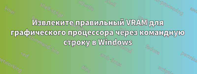 Извлеките правильный VRAM для графического процессора через командную строку в Windows