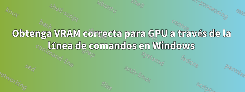 Obtenga VRAM correcta para GPU a través de la línea de comandos en Windows