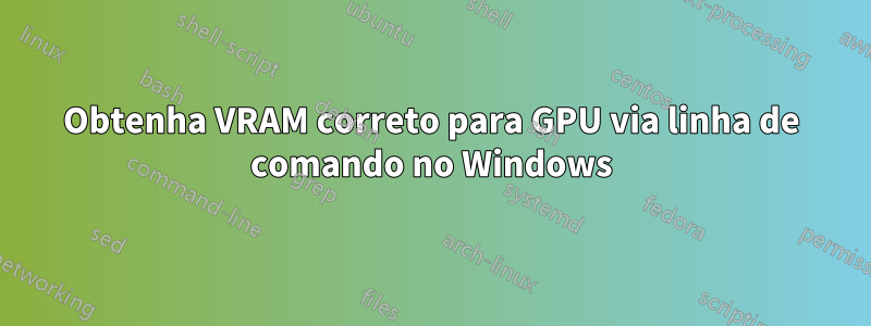 Obtenha VRAM correto para GPU via linha de comando no Windows