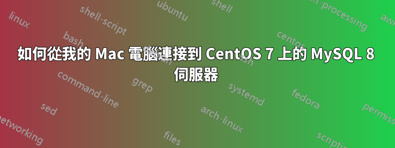 如何從我的 Mac 電腦連接到 CentOS 7 上的 MySQL 8 伺服器