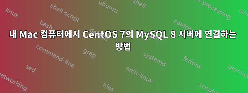 내 Mac 컴퓨터에서 CentOS 7의 MySQL 8 서버에 연결하는 방법