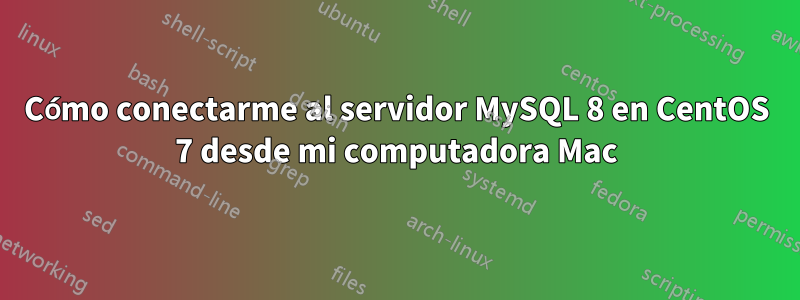 Cómo conectarme al servidor MySQL 8 en CentOS 7 desde mi computadora Mac