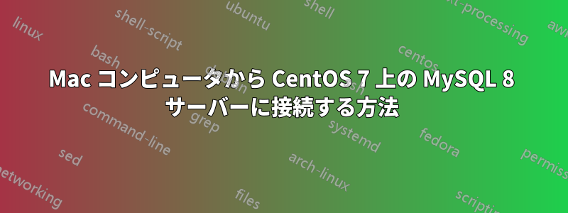 Mac コンピュータから CentOS 7 上の MySQL 8 サーバーに接続する方法