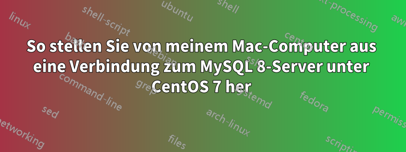 So stellen Sie von meinem Mac-Computer aus eine Verbindung zum MySQL 8-Server unter CentOS 7 her