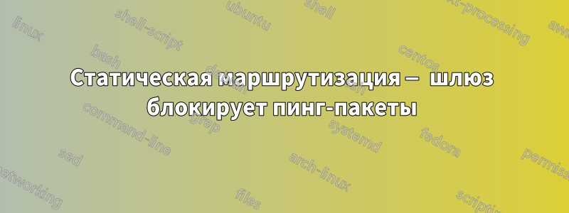 Статическая маршрутизация — шлюз блокирует пинг-пакеты