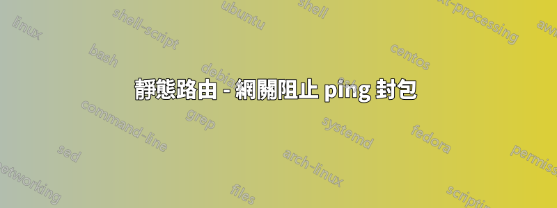 靜態路由 - 網關阻止 ping 封包