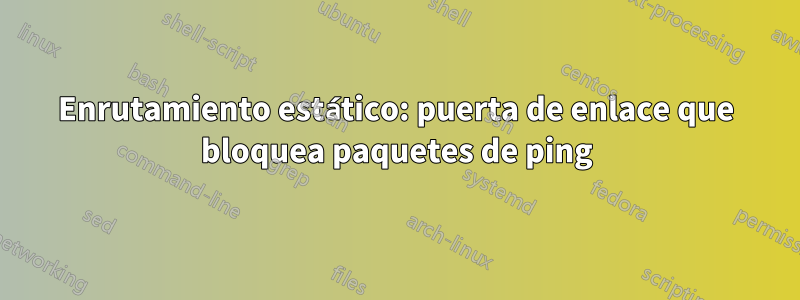 Enrutamiento estático: puerta de enlace que bloquea paquetes de ping