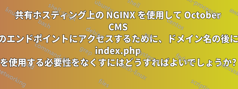 共有ホスティング上の NGINX を使用して October CMS のエンドポイントにアクセスするために、ドメイン名の後に index.php を使用する必要性をなくすにはどうすればよいでしょうか?