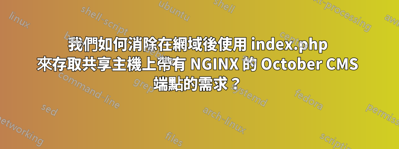 我們如何消除在網域後使用 index.php 來存取共享主機上帶有 NGINX 的 October CMS 端點的需求？