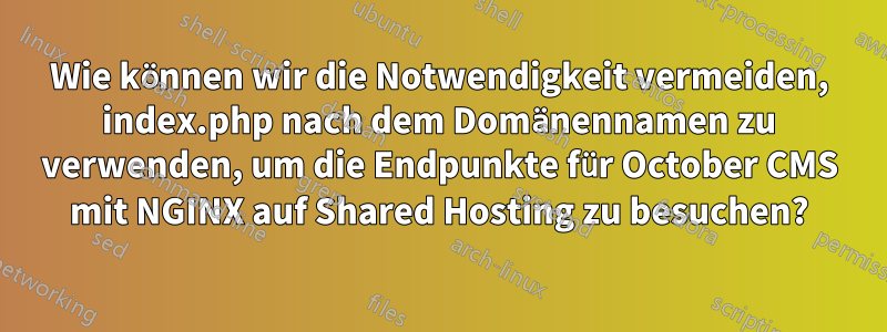 Wie können wir die Notwendigkeit vermeiden, index.php nach dem Domänennamen zu verwenden, um die Endpunkte für October CMS mit NGINX auf Shared Hosting zu besuchen?