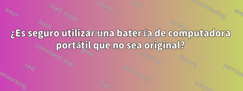 ¿Es seguro utilizar una batería de computadora portátil que no sea original?