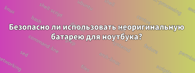 Безопасно ли использовать неоригинальную батарею для ноутбука?