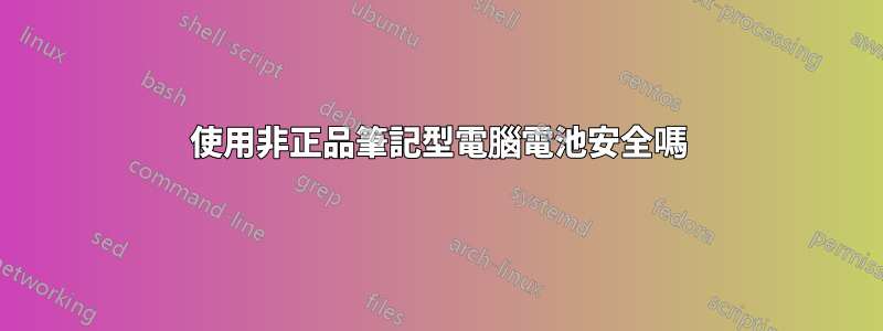 使用非正品筆記型電腦電池安全嗎