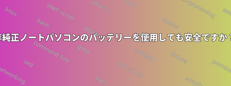 非純正ノートパソコンのバッテリーを使用しても安全ですか？