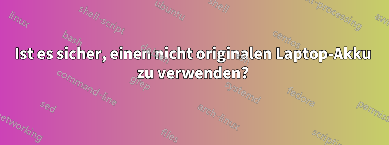 Ist es sicher, einen nicht originalen Laptop-Akku zu verwenden?