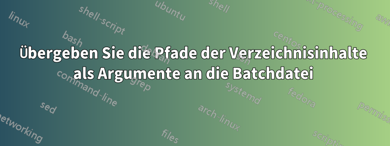 Übergeben Sie die Pfade der Verzeichnisinhalte als Argumente an die Batchdatei