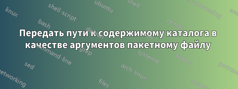 Передать пути к содержимому каталога в качестве аргументов пакетному файлу