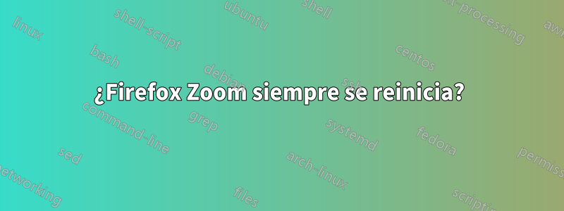 ¿Firefox Zoom siempre se reinicia?