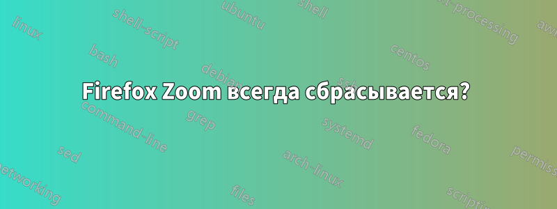 Firefox Zoom всегда сбрасывается?