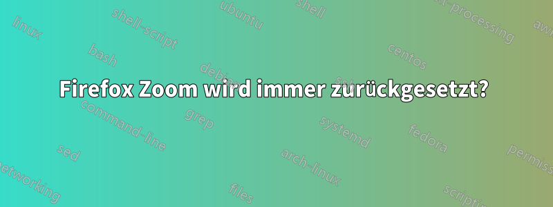 Firefox Zoom wird immer zurückgesetzt?