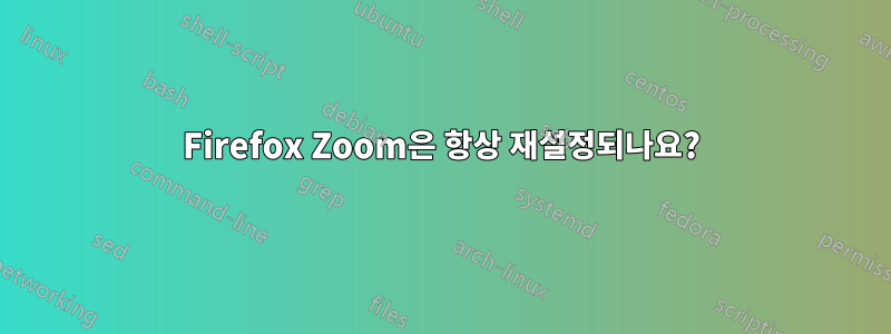 Firefox Zoom은 항상 재설정되나요?