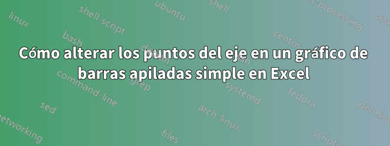 Cómo alterar los puntos del eje en un gráfico de barras apiladas simple en Excel