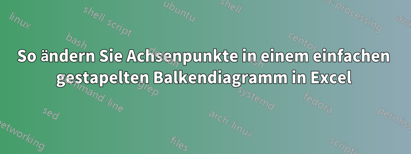 So ändern Sie Achsenpunkte in einem einfachen gestapelten Balkendiagramm in Excel