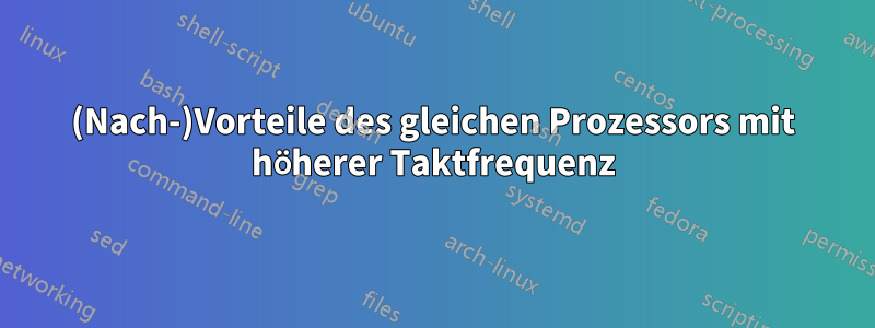 (Nach-)Vorteile des gleichen Prozessors mit höherer Taktfrequenz