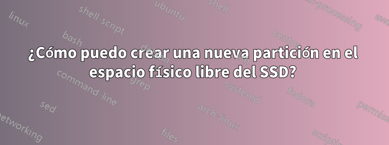 ¿Cómo puedo crear una nueva partición en el espacio físico libre del SSD?