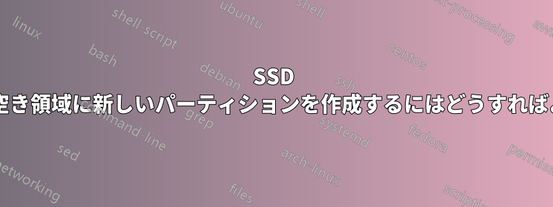 SSD の物理的な空き領域に新しいパーティションを作成するにはどうすればよいですか?