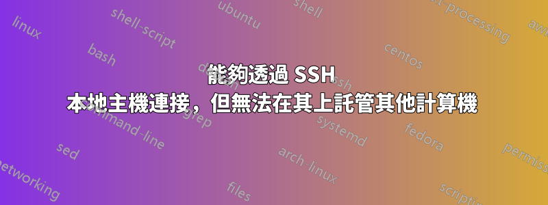 能夠透過 SSH 本地主機連接，但無法在其上託管其他計算機