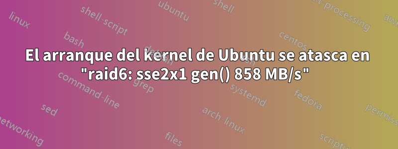 El arranque del kernel de Ubuntu se atasca en "raid6: sse2x1 gen() 858 MB/s"