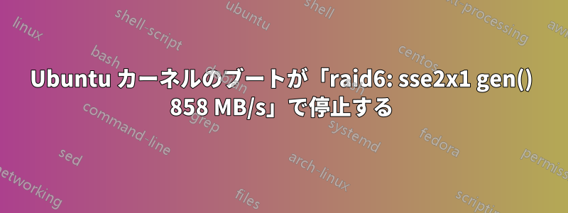 Ubuntu カーネルのブートが「raid6: sse2x1 gen() 858 MB/s」で停止する