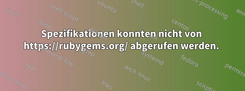 Spezifikationen konnten nicht von https://rubygems.org/ abgerufen werden.