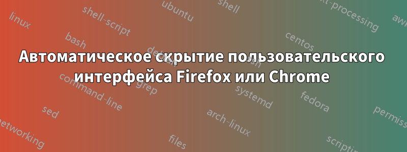 Автоматическое скрытие пользовательского интерфейса Firefox или Chrome