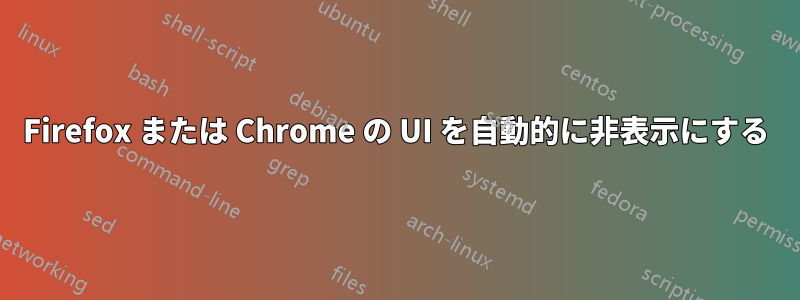 Firefox または Chrome の UI を自動的に非表示にする