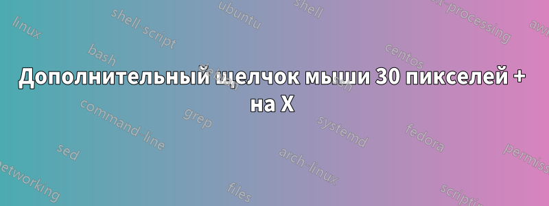 Дополнительный щелчок мыши 30 пикселей + на X