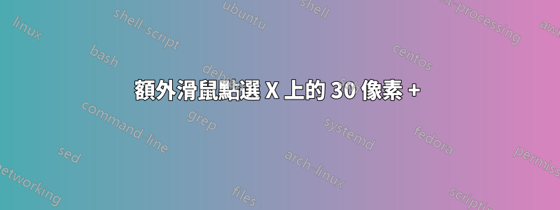 額外滑鼠點選 X 上的 30 像素 +